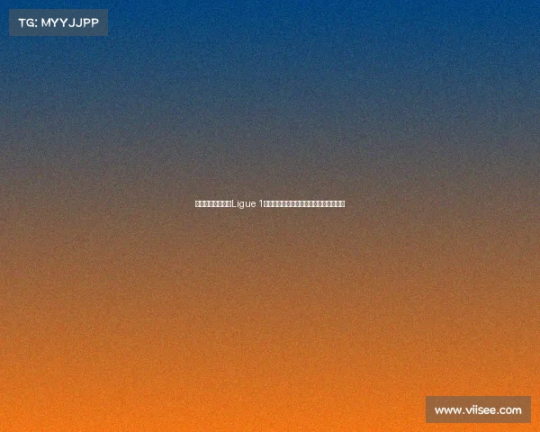 法国足球顶级联赛Ligue 1:探索新赛季的冠军争夺与年轻才俊崛起 法国足球顶级联赛Ligue 1:探索新赛季的冠军争夺与年轻才俊崛起